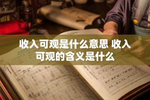 收入可观是什么意思 收入可观的含义是什么 收入可观是什么意思 收入可观的含义是什么