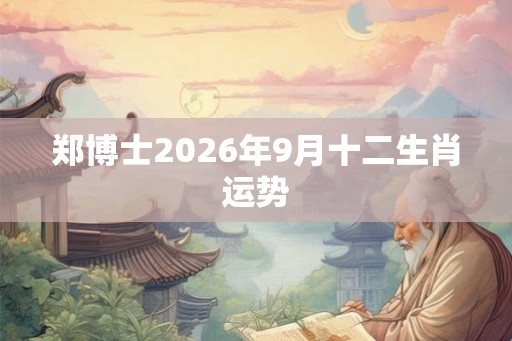 郑博士2026年9月十二生肖运势