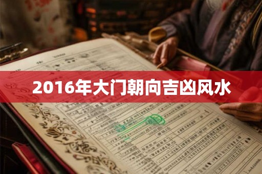 2016年大门朝向吉凶风水 2016年大门朝向吉凶风水