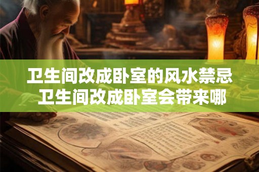 卫生间改成卧室的风水禁忌 卫生间改成卧室会带来哪些风水隐忧