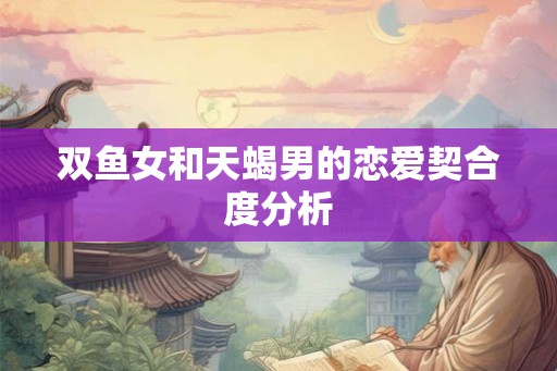 双鱼女和天蝎男的恋爱契合度分析