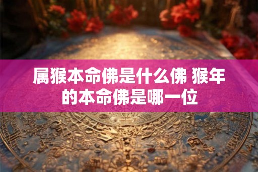 属猴本命佛是什么佛 猴年的本命佛是哪一位