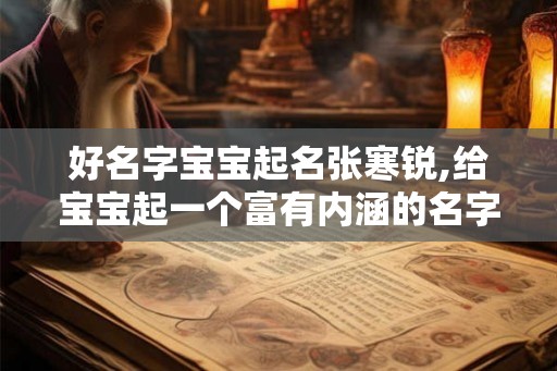 好名字宝宝起名张寒锐,给宝宝起一个富有内涵的名字