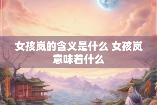 女孩岚的含义是什么 女孩岚意味着什么