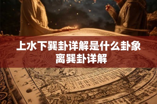 上水下巽卦详解是什么卦象  离巽卦详解