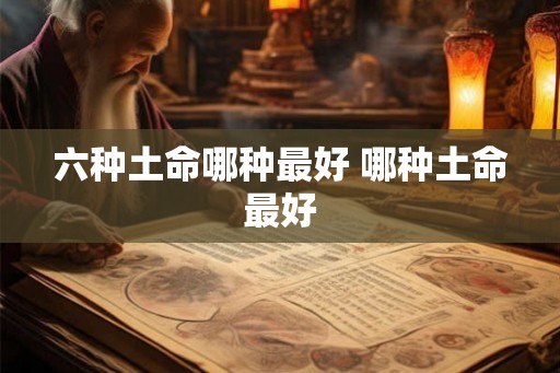 六种土命哪种最好 哪种土命最好