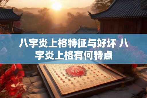 八字炎上格特征与好坏 八字炎上格有何特点