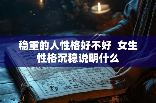 稳重的人性格好不好  女生性格沉稳说明什么