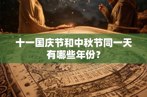 十一国庆节和中秋节同一天有哪些年份? 十一国庆节和中秋节同一天有哪些年份?