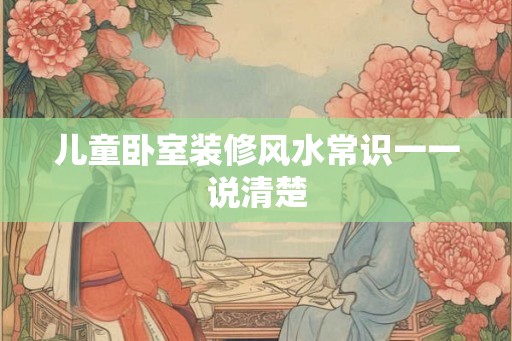 儿童卧室装修风水常识一一说清楚