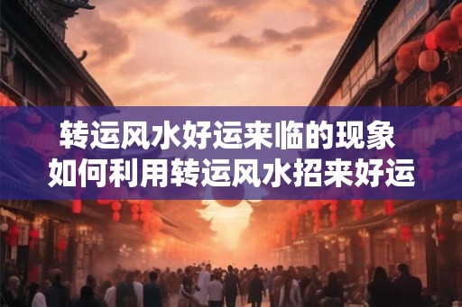 转运风水好运来临的现象 如何利用转运风水招来好运