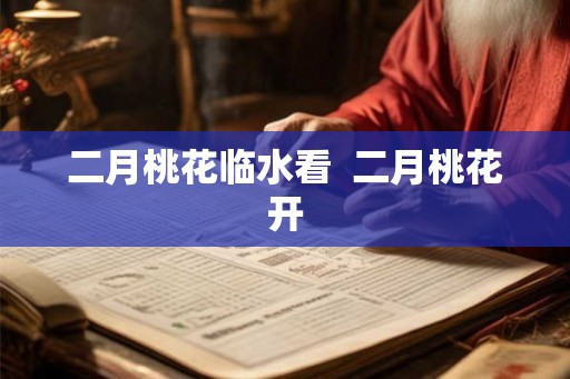 二月桃花临水看  二月桃花开