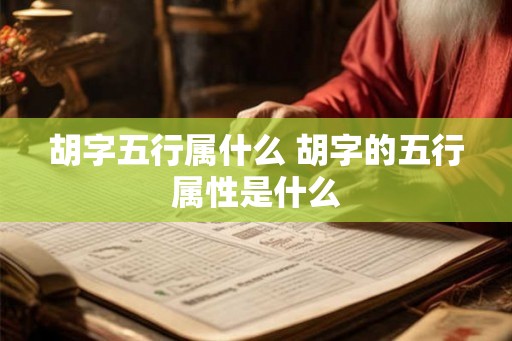 胡字五行属什么 胡字的五行属性是什么