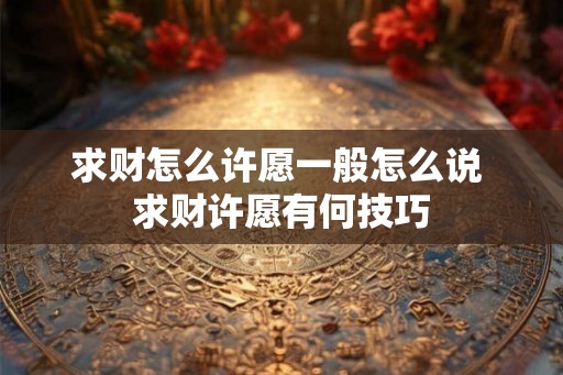 求财怎么许愿一般怎么说 求财许愿有何技巧