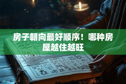 房子朝向最好顺序！哪种房屋越住越旺