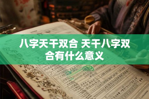 八字天干双合 天干八字双合有什么意义