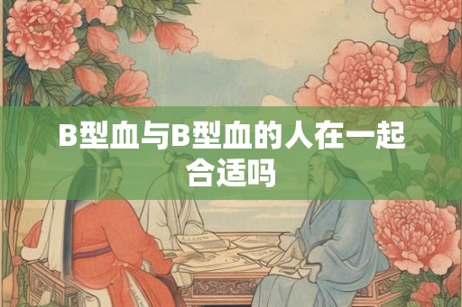 B型血与B型血的人在一起合适吗