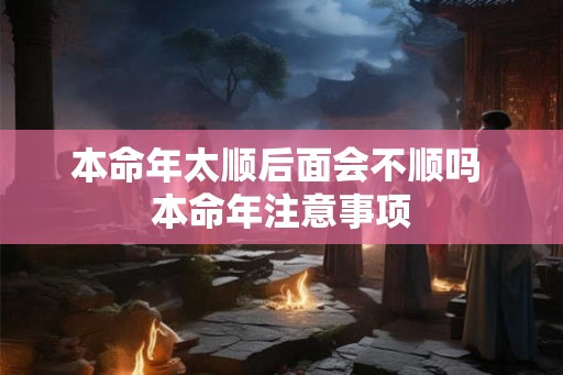 本命年太顺后面会不顺吗 本命年注意事项