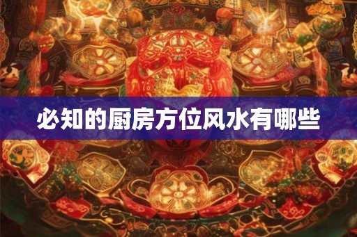 必知的厨房方位风水有哪些