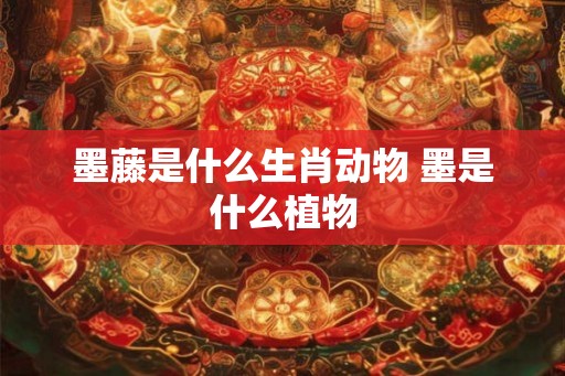墨藤是什么生肖动物 墨是什么植物