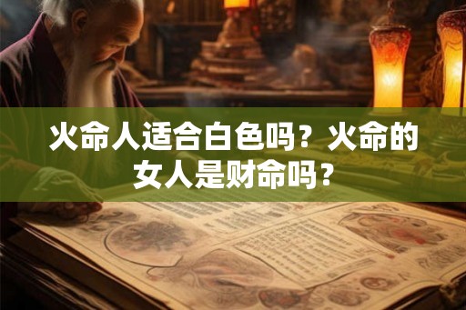 火命人适合白色吗？火命的女人是财命吗？