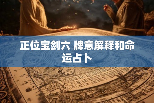 正位宝剑六 牌意解释和命运占卜