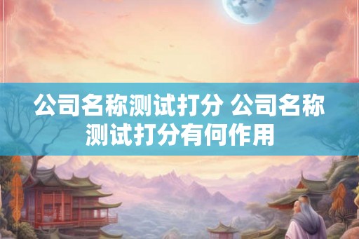 公司名称测试打分 公司名称测试打分有何作用