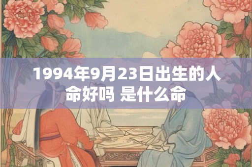 1994年9月23日出生的人命好吗 是什么命