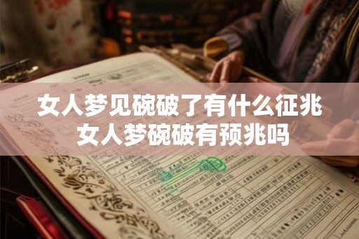 女人梦见碗破了有什么征兆 女人梦碗破有预兆吗
