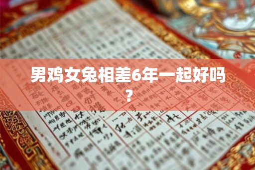 男鸡女兔相差6年一起好吗？