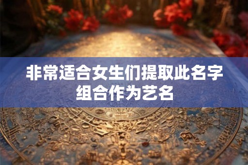 非常适合女生们提取此名字组合作为艺名