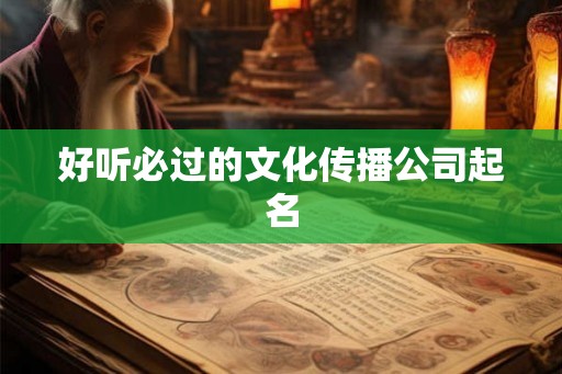 好听必过的文化传播公司起名
