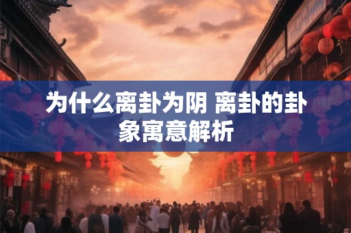 为什么离卦为阴 离卦的卦象寓意解析