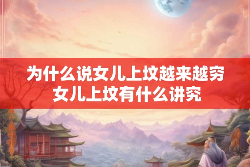 为什么说女儿上坟越来越穷 女儿上坟有什么讲究