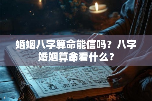 婚姻八字算命能信吗？八字婚姻算命看什么？