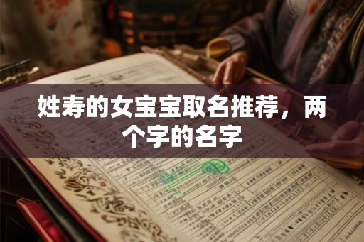 姓寿的女宝宝取名推荐，两个字的名字