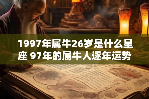 1997年属牛26岁是什么星座 97年的属牛人逐年运势如何