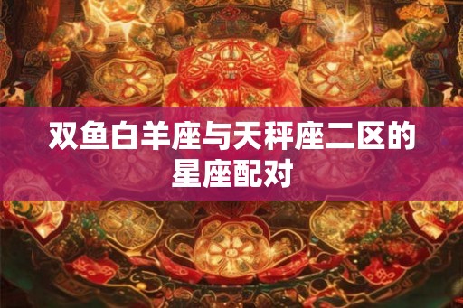 双鱼白羊座与天秤座二区的星座配对