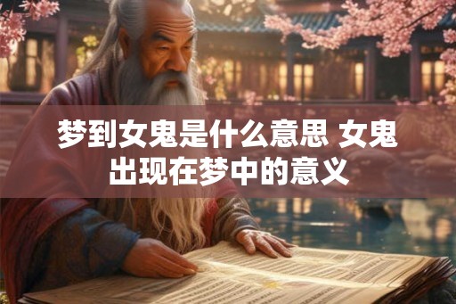 梦到女鬼是什么意思 女鬼出现在梦中的意义