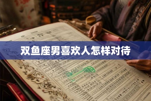 双鱼座男喜欢人怎样对待