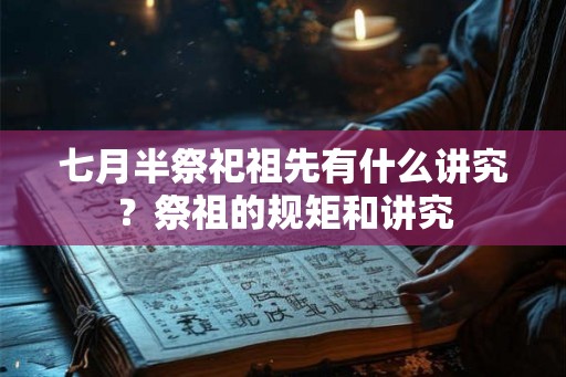 七月半祭祀祖先有什么讲究？祭祖的规矩和讲究