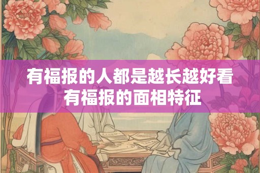有福报的人都是越长越好看 有福报的面相特征