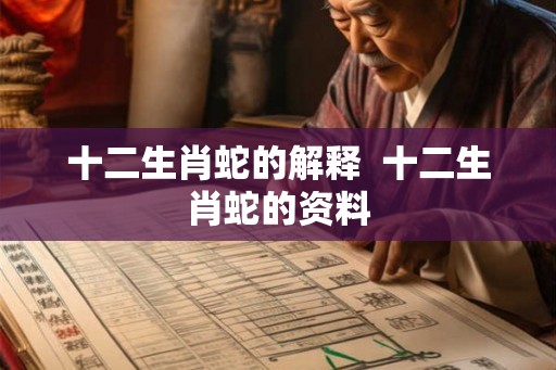 十二生肖蛇的解释 十二生肖蛇的资料 十二生肖蛇的解释 十二生肖蛇的资料