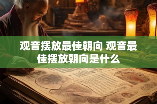 观音摆放最佳朝向 观音最佳摆放朝向是什么