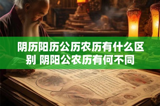 阴历阳历公历农历有什么区别 阴阳公农历有何不同