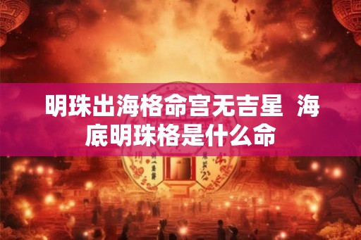 明珠出海格命宫无吉星  海底明珠格是什么命
