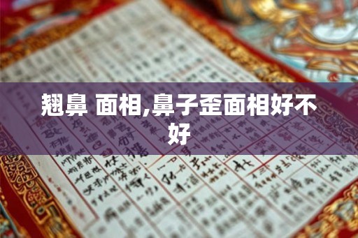 翘鼻 面相,鼻子歪面相好不好
