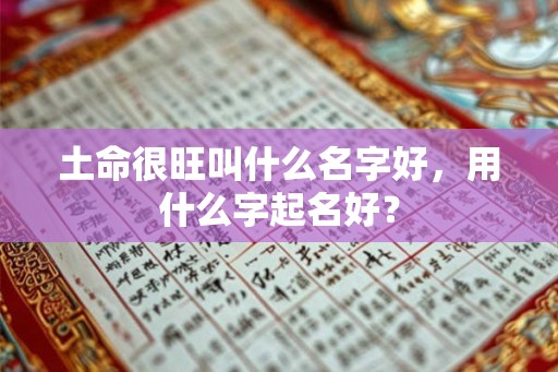 土命很旺叫什么名字好，用什么字起名好？