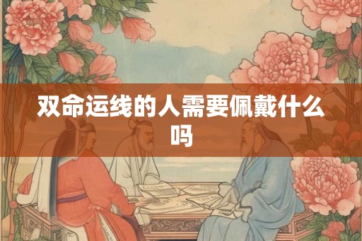 双命运线的人需要佩戴什么吗