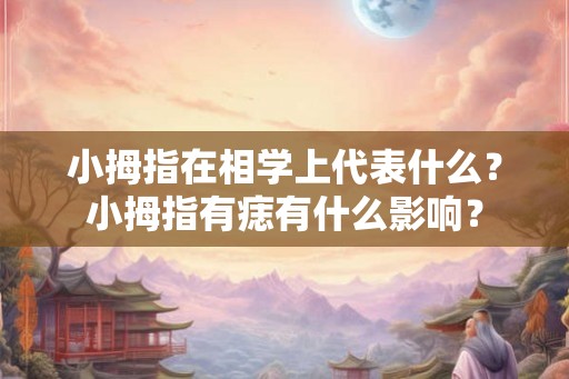 小拇指在相学上代表什么？小拇指有痣有什么影响？